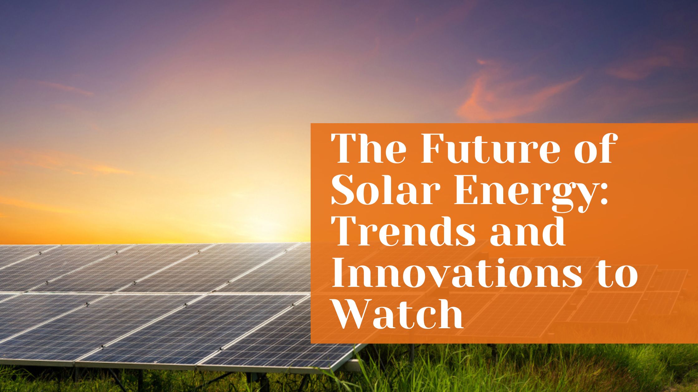 The Future of Solar Energy: Trends and Innovations to Watch